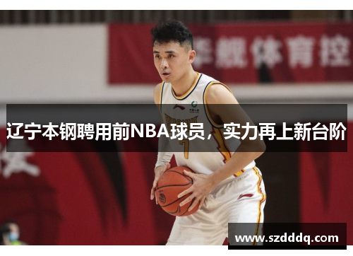 辽宁本钢聘用前NBA球员，实力再上新台阶